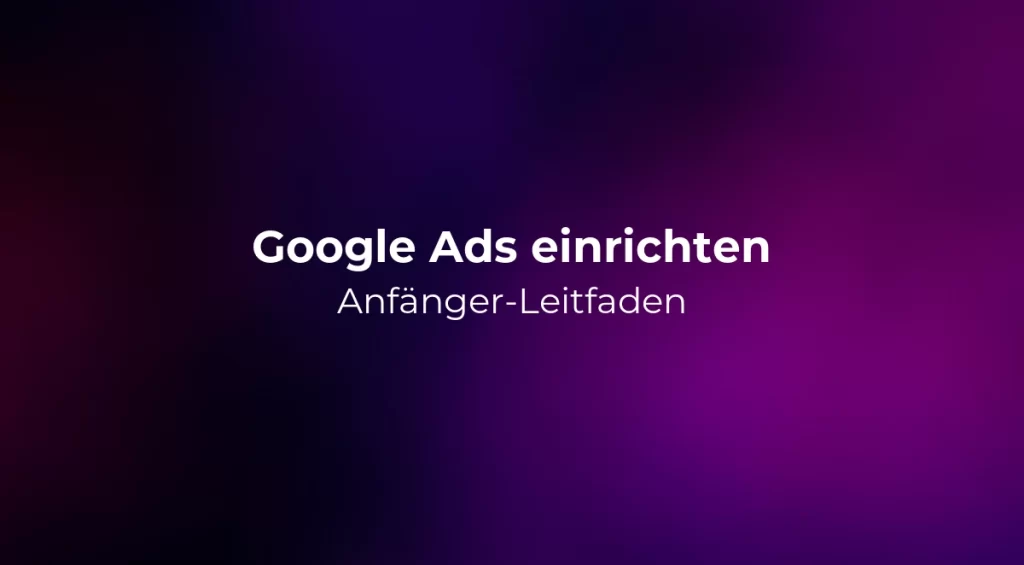 Google Ads einrichten: Anfänger-Leitfaden 2026
