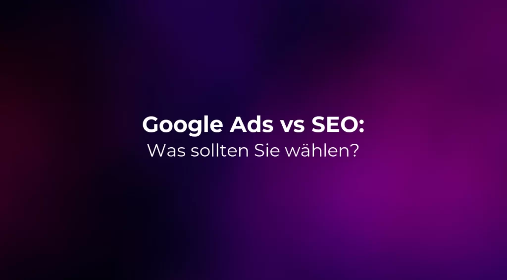Google Ads vs SEO: Was sollten Sie wählen?
