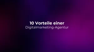 10 Vorteile einer Digitalmarketing-Agentur