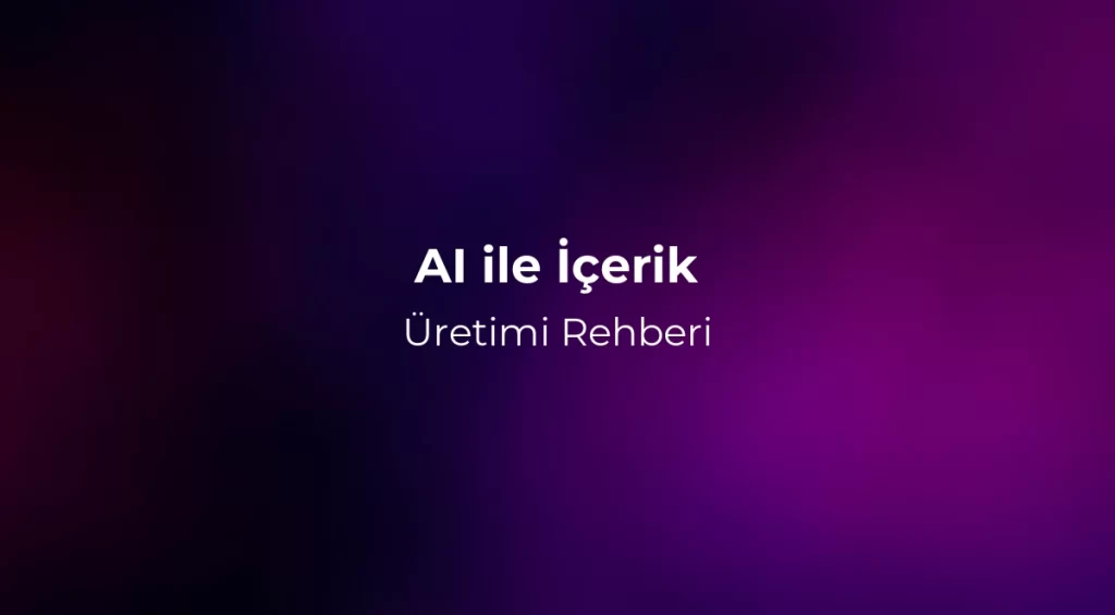 AI ile İçerik Üretimi Rehberi 2026