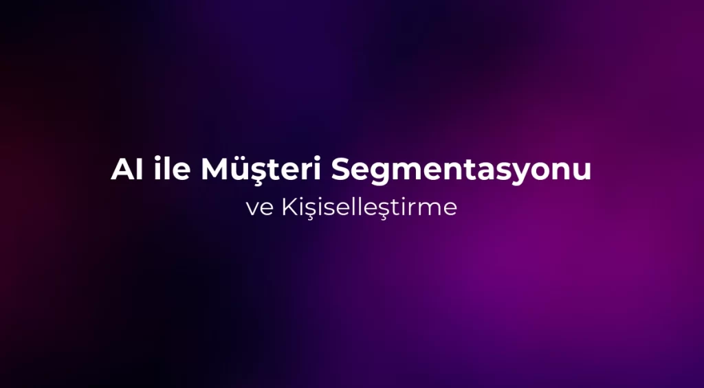 AI ile Müşteri Segmentasyonu ve Kişiselleştirme 2026