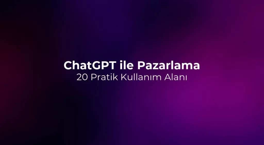 ChatGPT ile Pazarlama: 20 Pratik Kullanım Alanı
