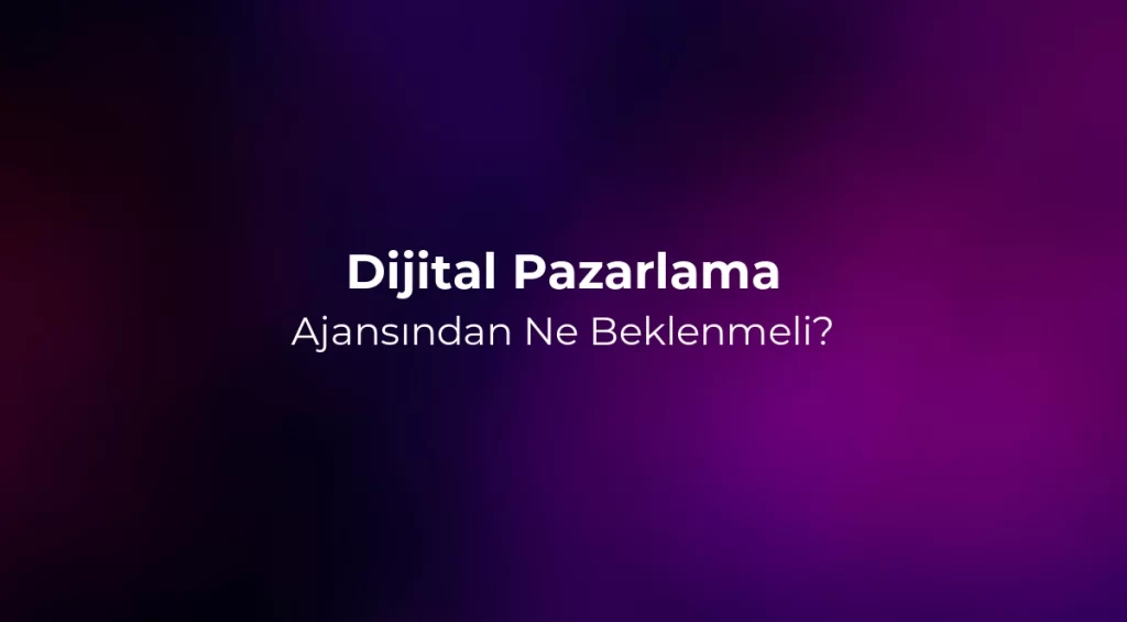 Dijital Pazarlama Ajansından Ne Beklenmeli? 2026