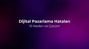 Dijital Pazarlama Hataları: 10 Neden ve Çözüm