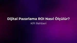 Dijital Pazarlama ROI Nasıl Ölçülür? KPI Rehberi