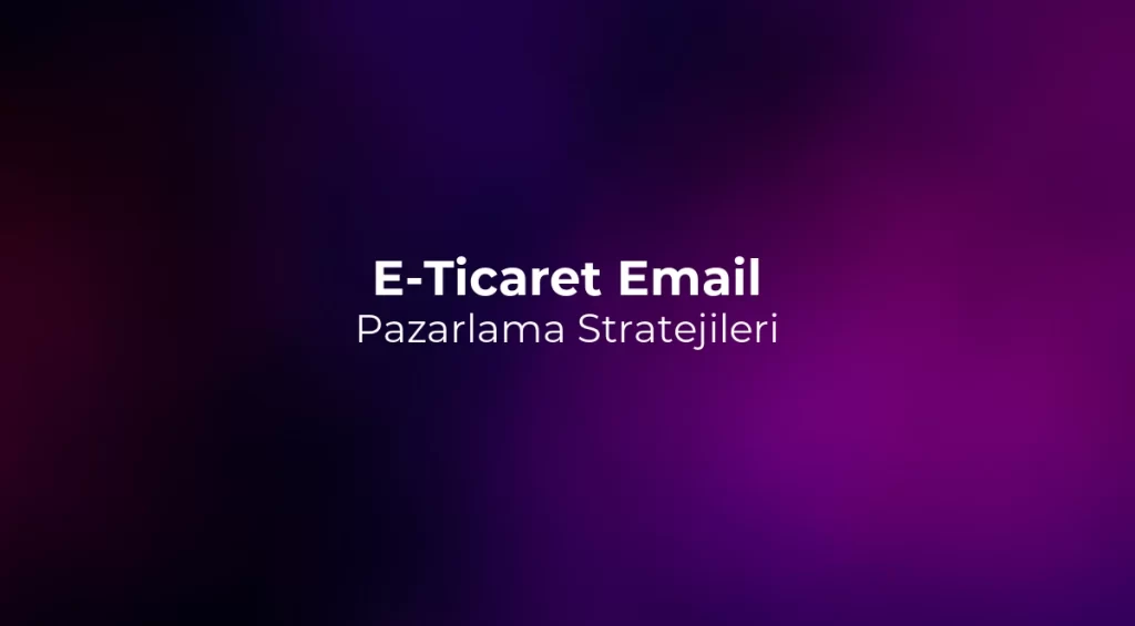 E-Ticaret Email Pazarlama Stratejileri 2026