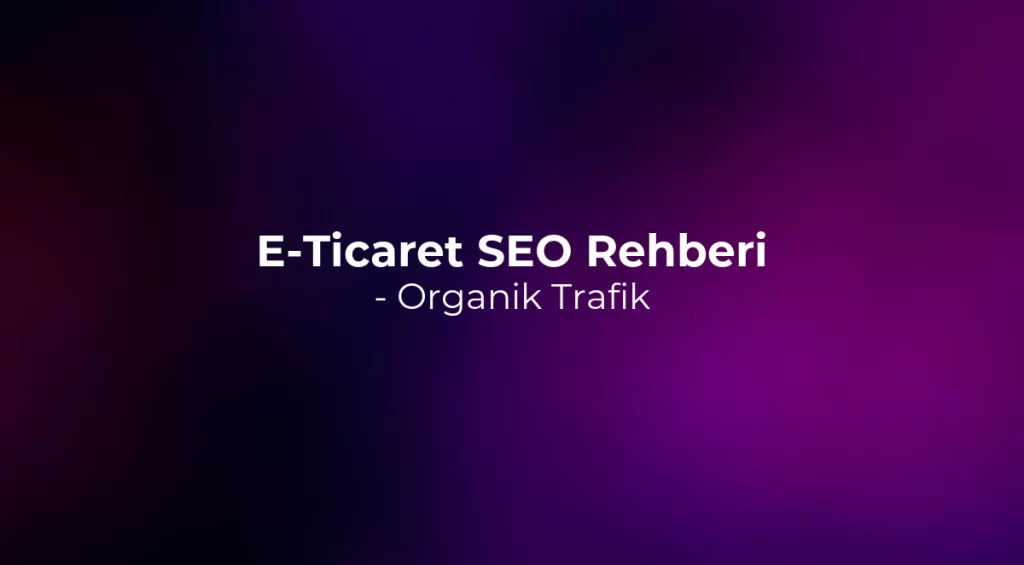 E-Ticaret SEO Rehberi 2026 - Organik Trafik