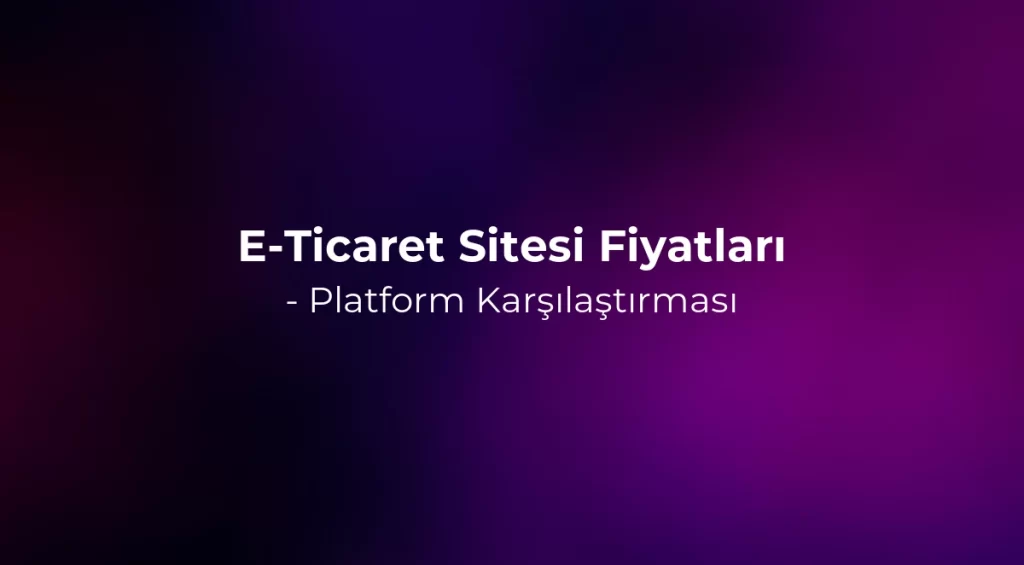E-Ticaret Sitesi Fiyatları 2026 - Platform Karşılaştırması