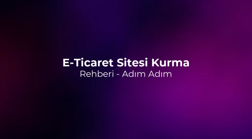 E-Ticaret Sitesi Kurma Rehberi 2026 - Adım Adım