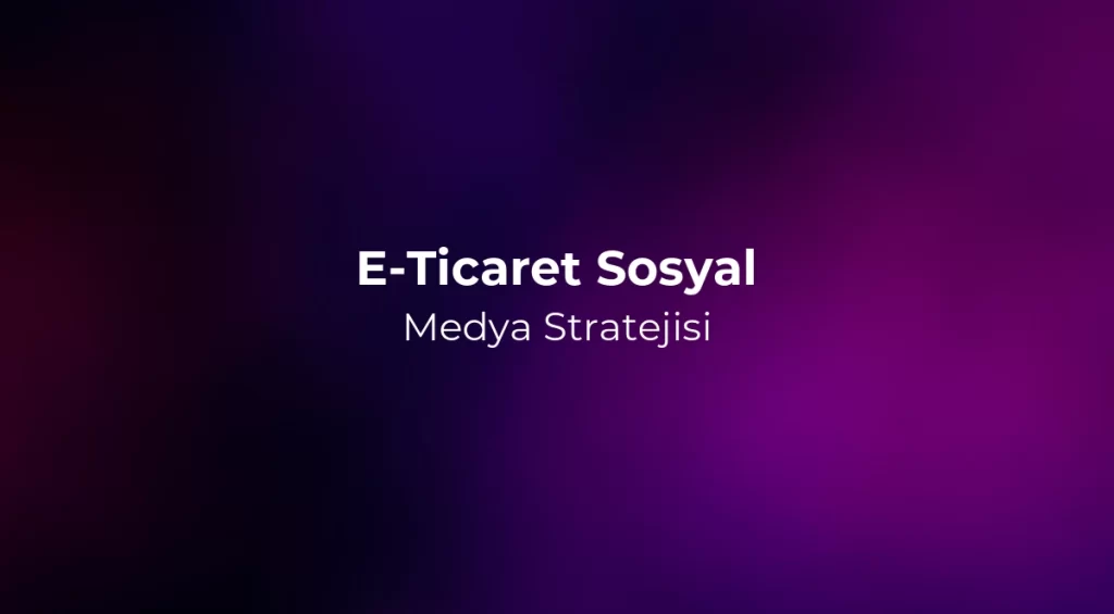 E-Ticaret Sosyal Medya Stratejisi 2026