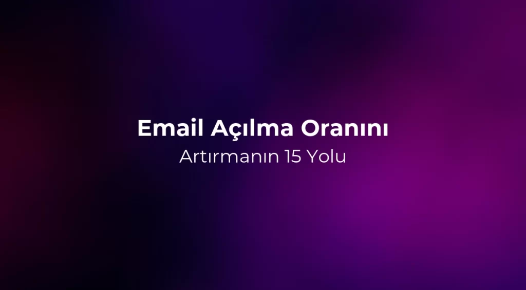 Email Açılma Oranını Artırmanın 15 Yolu - 2026