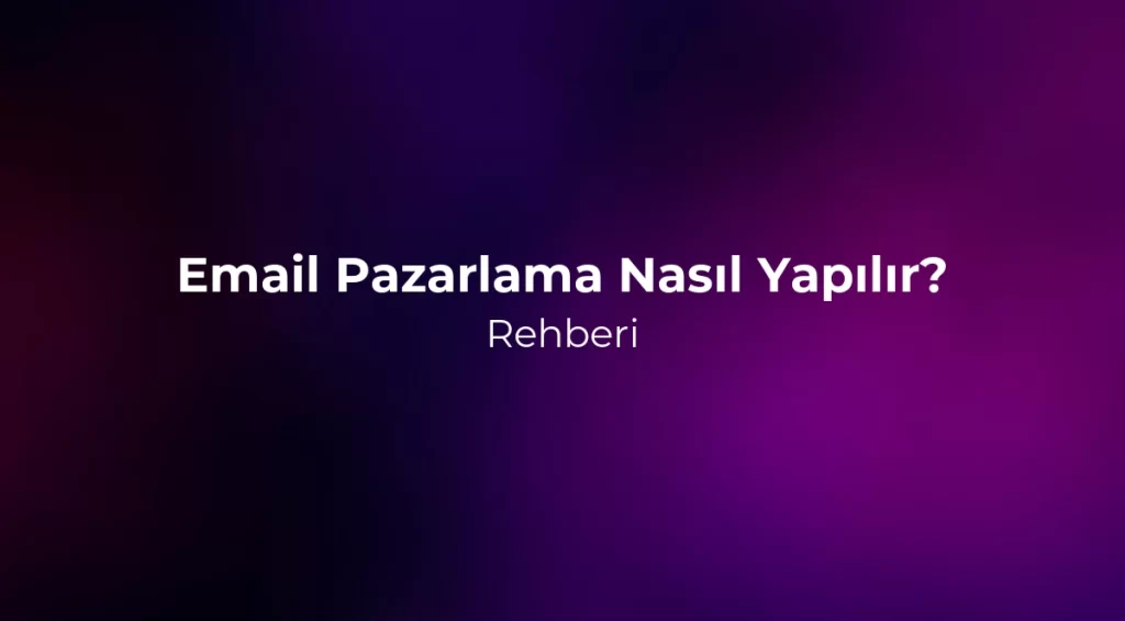 Email Pazarlama Nasıl Yapılır? 2026 Rehberi