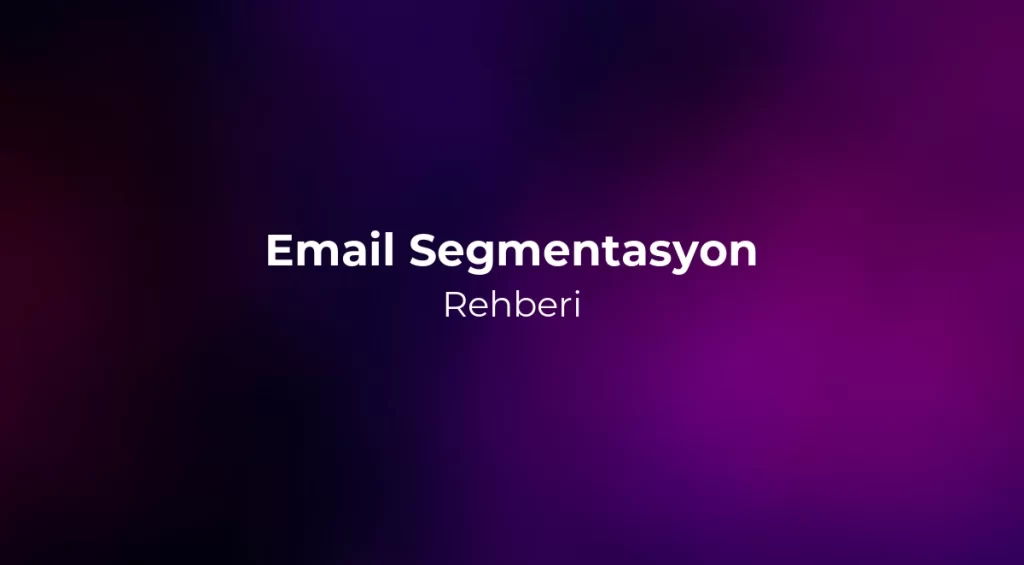 Email Segmentasyon Rehberi 2026 - Doğru Kişiye Doğru Mesaj