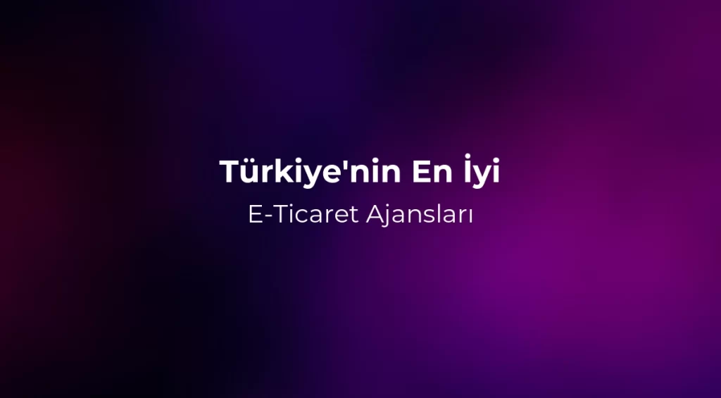 Türkiye'nin En İyi E-Ticaret Ajansları 2026