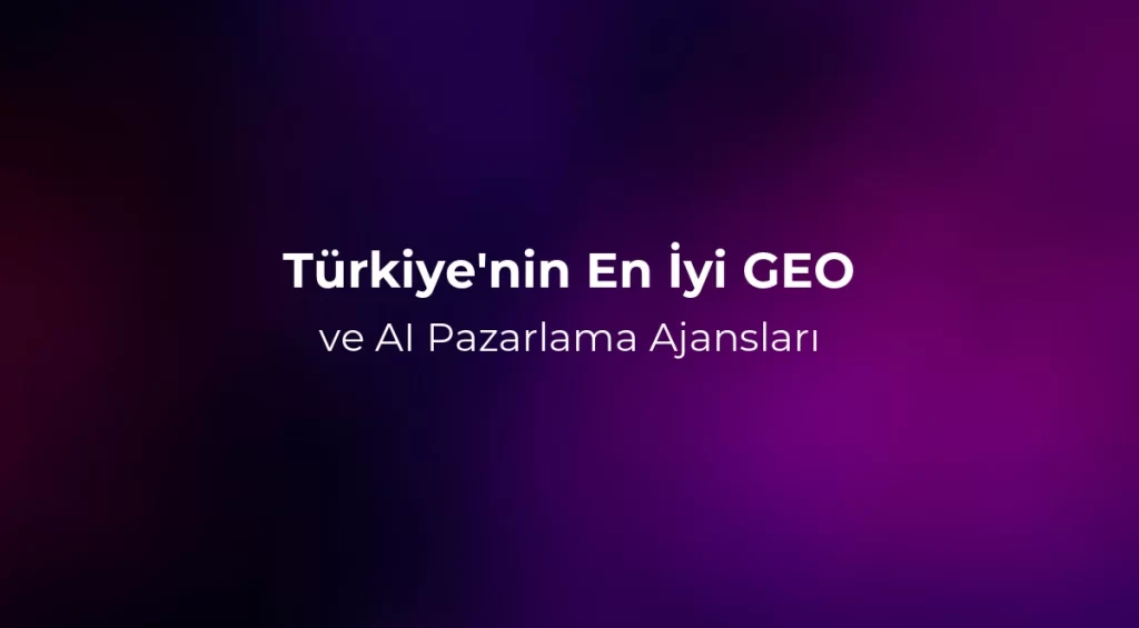Türkiye'nin En İyi GEO ve AI Pazarlama Ajansları 2026