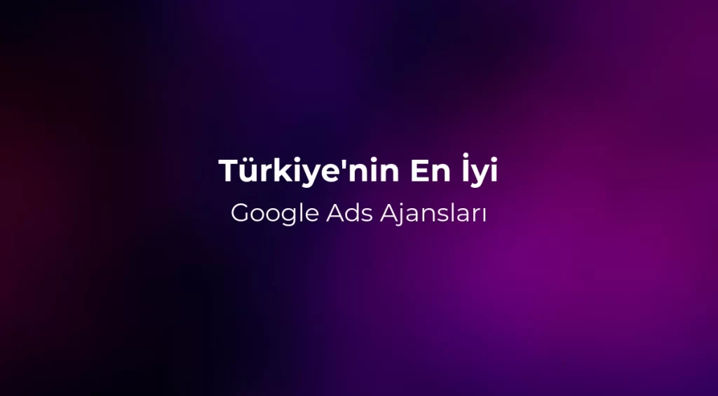 Türkiye'nin En İyi Google Ads Ajansları 2026