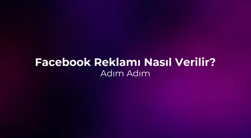 Facebook Reklamı Nasıl Verilir? Adım Adım