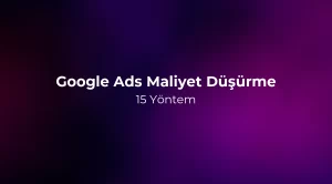 Google Ads Maliyet Düşürme: 15 Yöntem - 2026