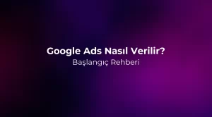 Google Ads Nasıl Verilir? Başlangıç Rehberi