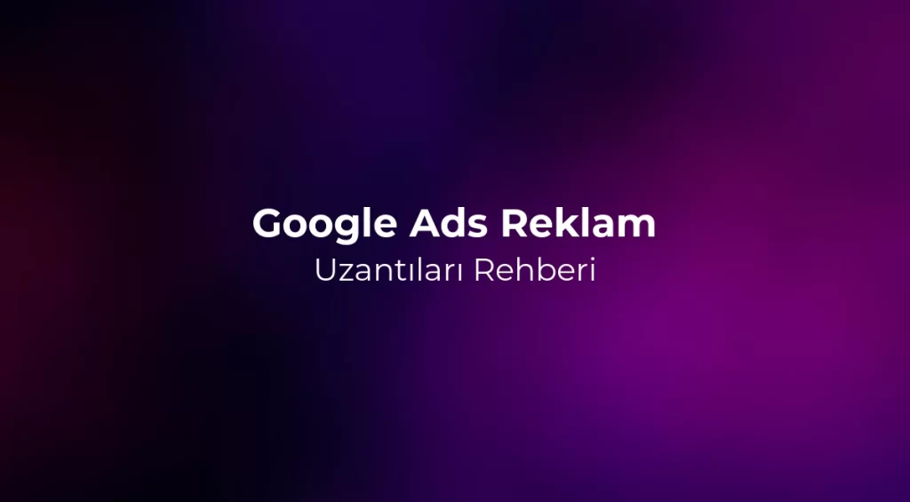 Google Ads Reklam Uzantıları (Assets) Rehberi 2026