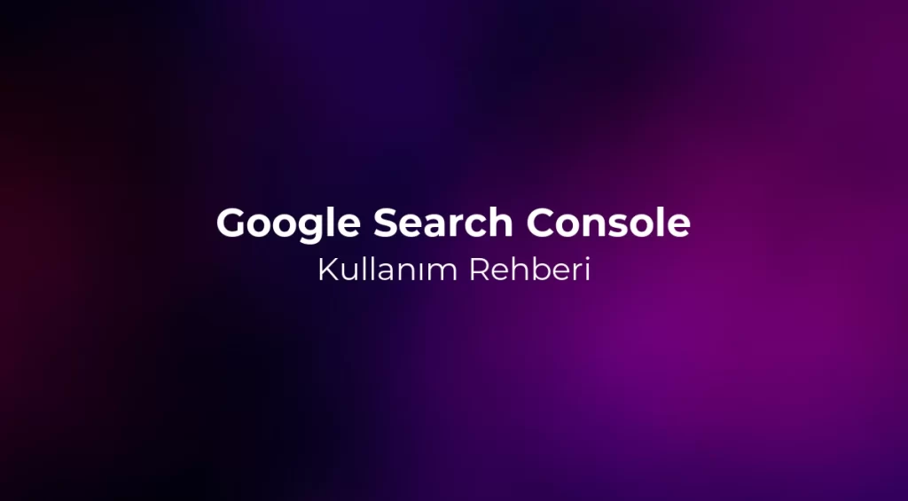 Google Search Console Kullanım Rehberi 2026