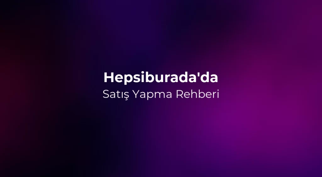Hepsiburada'da Satış Yapma Rehberi 2026