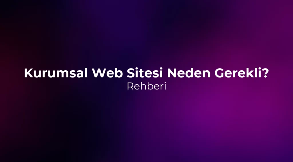 Kurumsal Web Sitesi Neden Gerekli? 2026 Rehberi