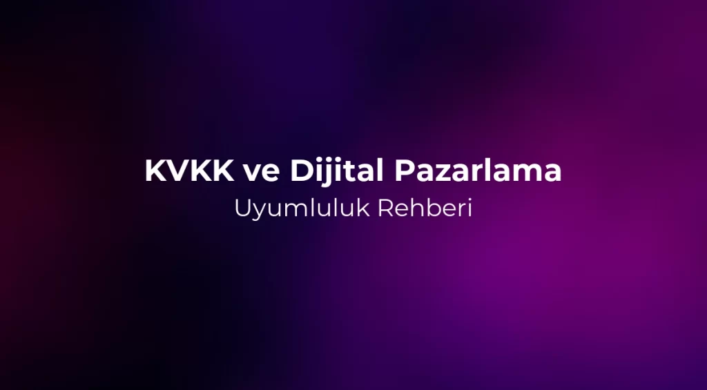 KVKK ve Dijital Pazarlama Uyumluluk Rehberi 2026