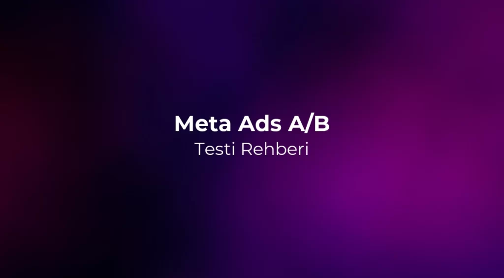 Meta Ads A/B Testi Rehberi