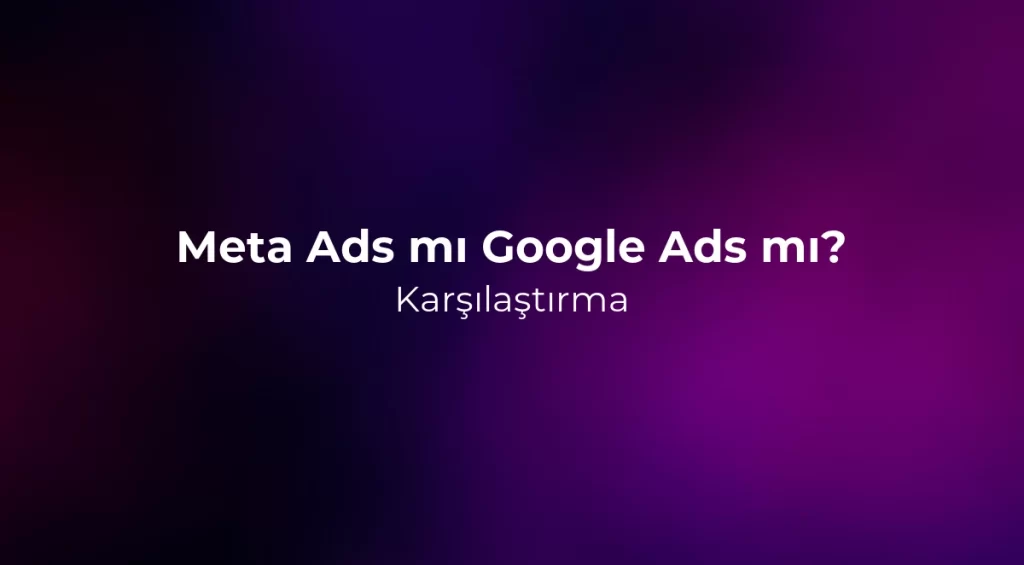 Meta Ads mı Google Ads mı? Karşılaştırma