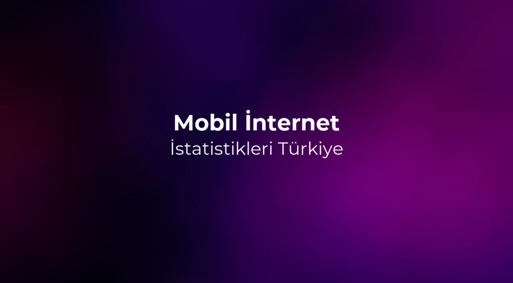 Mobil İnternet İstatistikleri 2026 Türkiye
