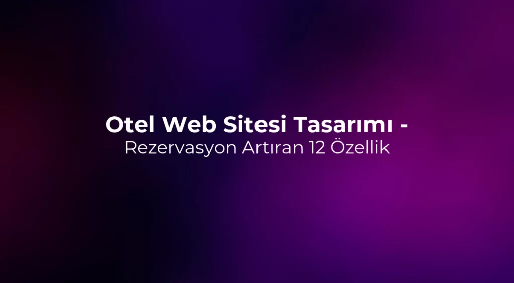 Otel Web Sitesi Tasarımı - Rezervasyon Artıran 12 Özellik
