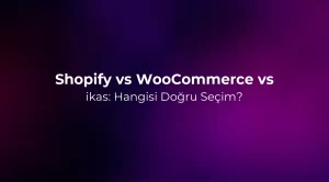 Shopify vs WooCommerce vs ikas: Hangisi Doğru Seçim?