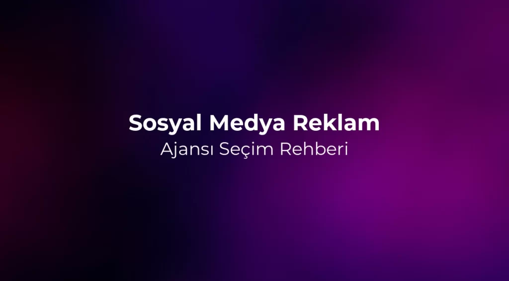 Sosyal Medya Reklam Ajansı Seçim Rehberi