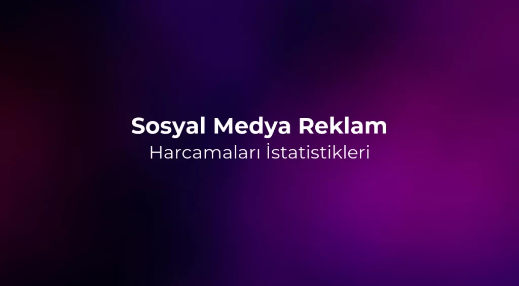 Sosyal Medya Reklam Harcamaları 2026 İstatistikleri