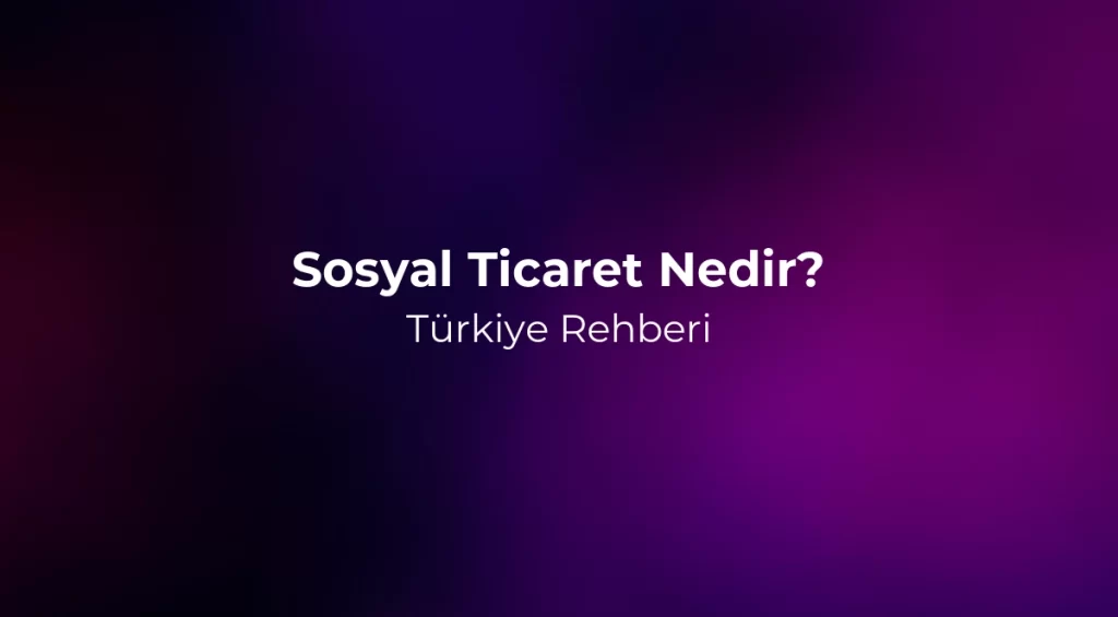 Sosyal Ticaret Nedir? 2026 Türkiye Rehberi