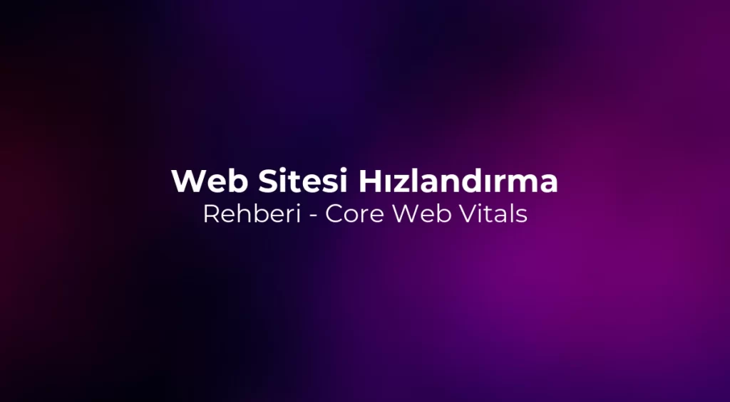 Web Sitesi Hızlandırma Rehberi 2026 - Core Web Vitals