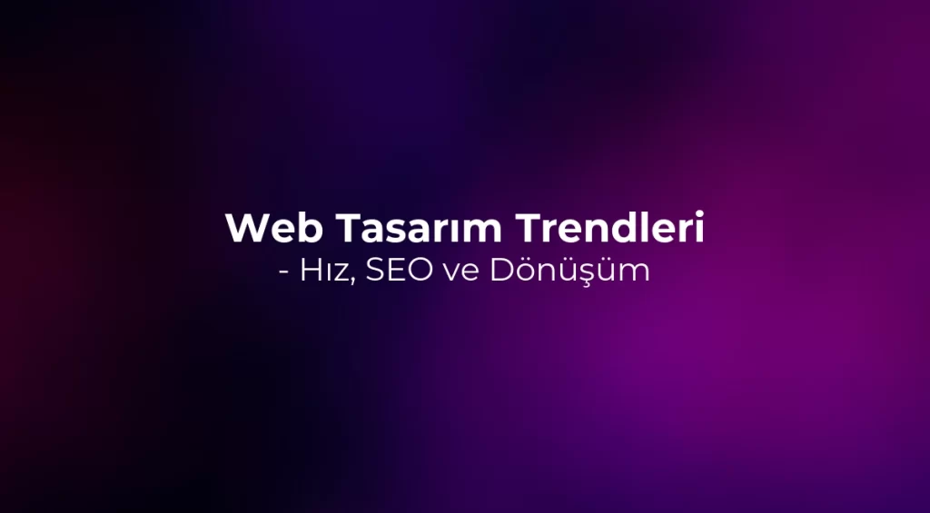 Web Tasarım Trendleri 2026 - Hız, SEO ve Dönüşüm