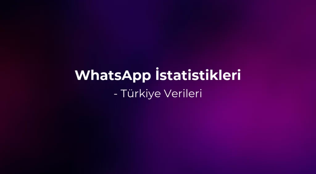 WhatsApp İstatistikleri 2026 - Türkiye Verileri