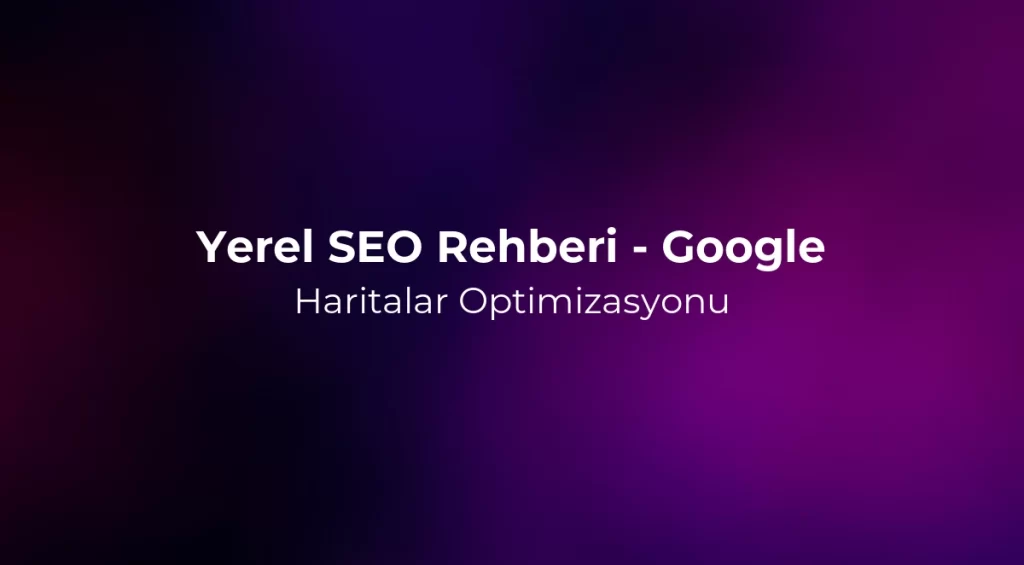 Yerel SEO Rehberi 2026 - Google Haritalar Optimizasyonu