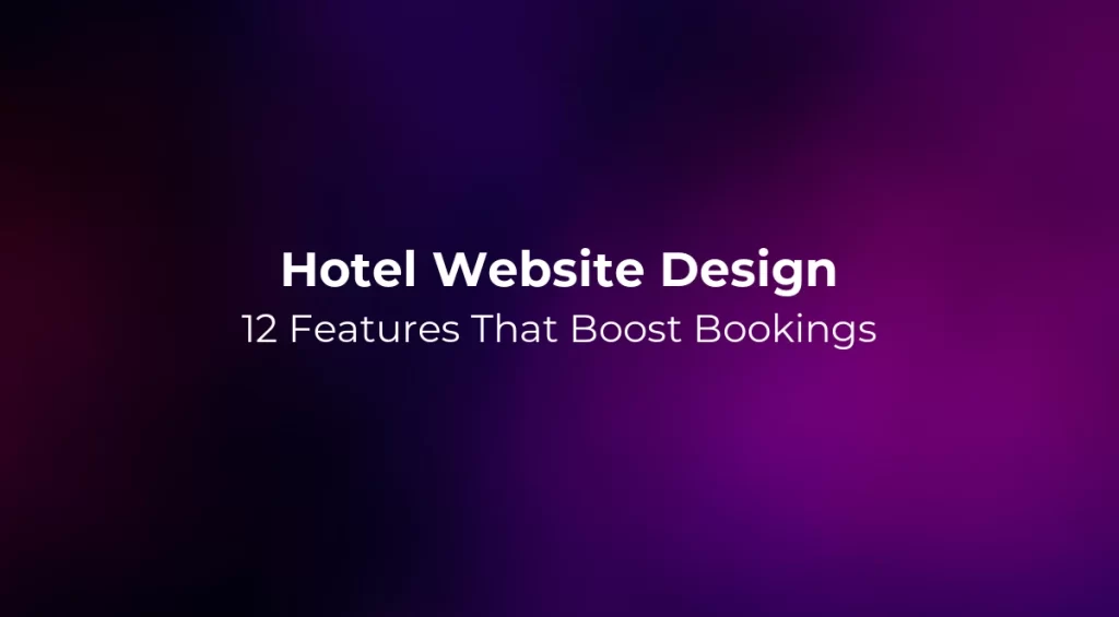 Hotel Website Design: 12 Features That Boost Bookings
